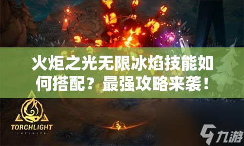 火炬之光无限冰焰技能如何搭配？最强攻略来袭！