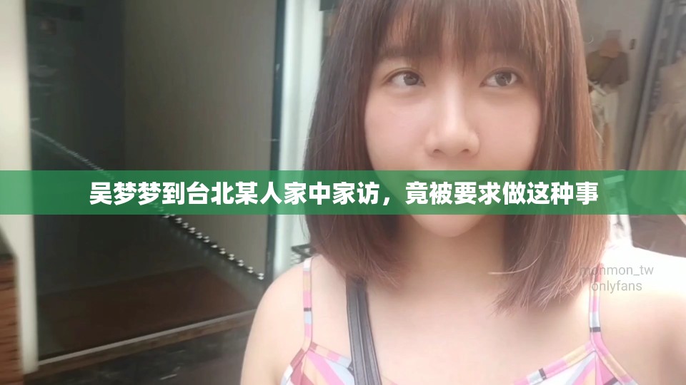 吴梦梦到台北某人家中家访，竟被要求做这种事