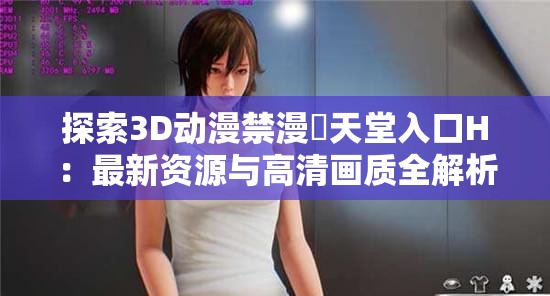 探索3D动漫禁漫♥天堂入口H：最新资源与高清画质全解析