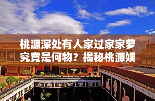 桃源深处有人家过家家萝究竟是何物？揭秘桃源娱乐建筑图鉴！