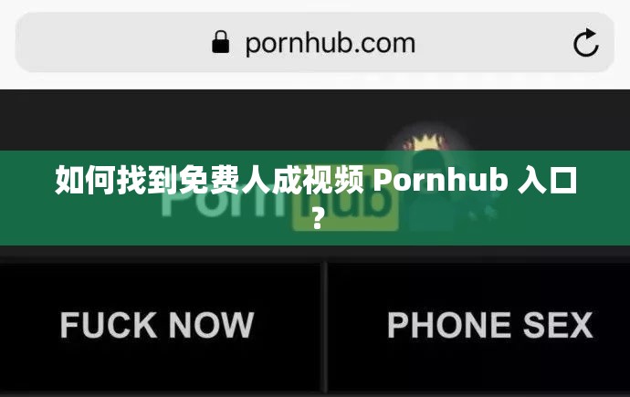 如何找到免费人成视频 Pornhub 入口？