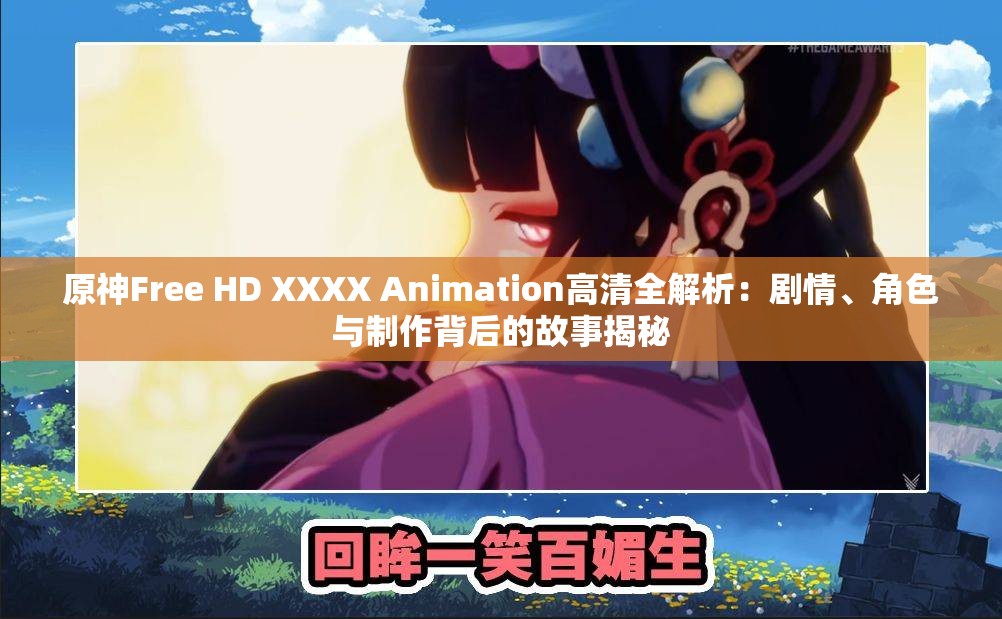 原神Free HD XXXX Animation高清全解析：剧情、角色与制作背后的故事揭秘