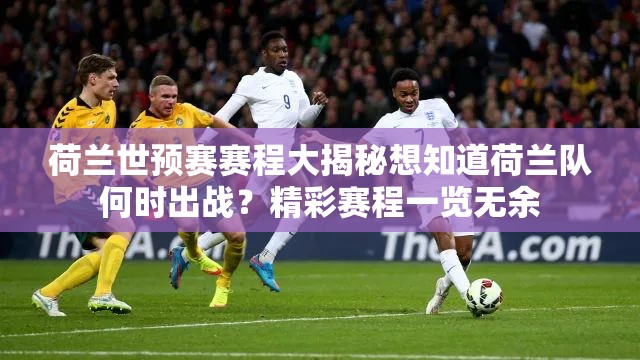 荷兰世预赛赛程大揭秘想知道荷兰队何时出战？精彩赛程一览无余