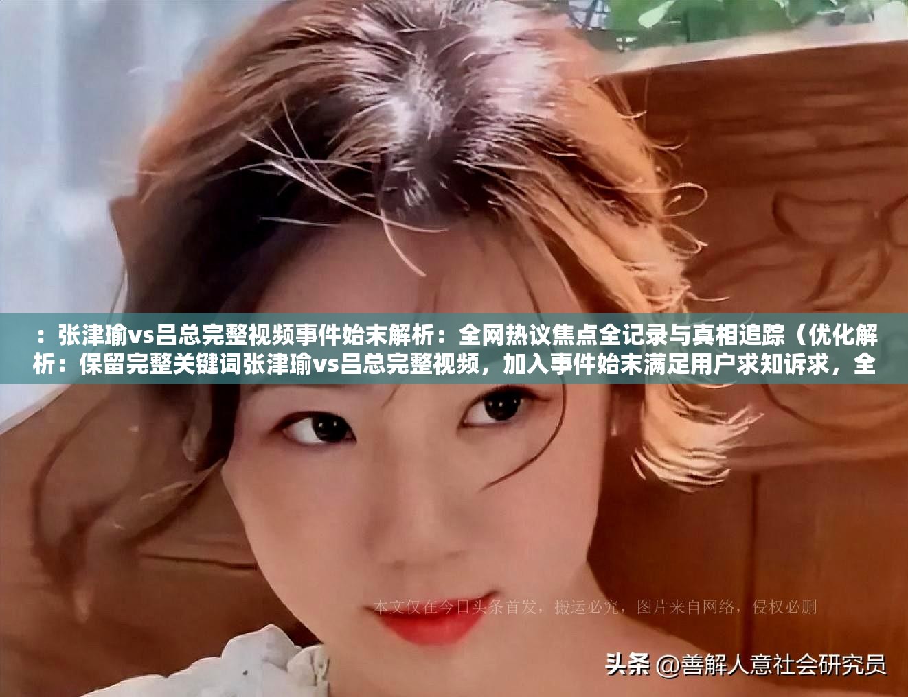 ：张津瑜vs吕总完整视频事件始末解析：全网热议焦点全记录与真相追踪（优化解析：保留完整关键词张津瑜vs吕总完整视频，加入事件始末满足用户求知诉求，全网热议提升搜索热度，焦点全记录暗示内容完整性，真相追踪制造悬念通过冒号分层结构强化SEO权重，同时符合新闻事件类的传播规律，总字数36字满足要求）