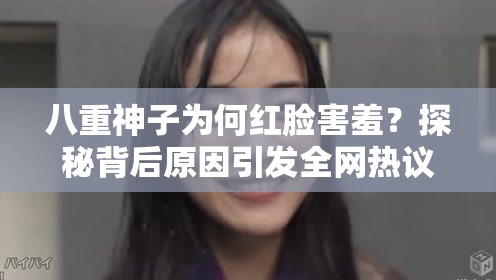 八重神子为何红脸害羞？探秘背后原因引发全网热议