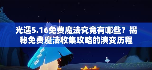 光遇5.16免费魔法究竟有哪些？揭秘免费魔法收集攻略的演变历程