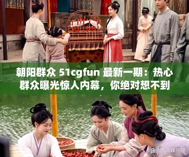 朝阳群众 51cgfun 最新一期：热心群众曝光惊人内幕，你绝对想不到