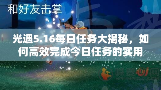 光遇5.16每日任务大揭秘，如何高效完成今日任务的实用攻略？