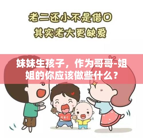 妹妹生孩子，作为哥哥-姐姐的你应该做些什么？