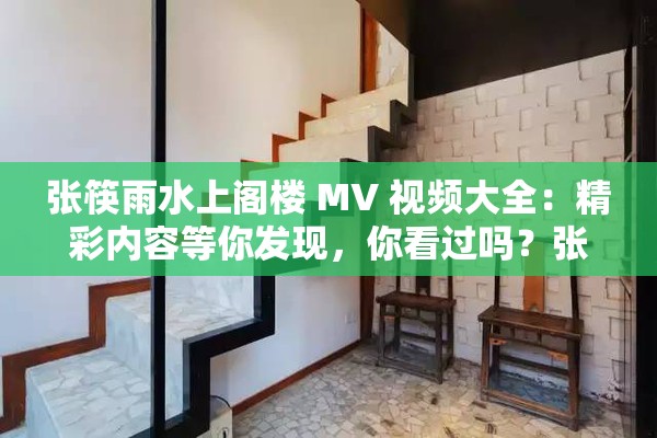 张筷雨水上阁楼 MV 视频大全：精彩内容等你发现，你看过吗？张筷雨水上阁楼 MV 视频大全，哪一个片段最让你心动？张筷雨水上阁楼 MV 视频大全，这些精彩瞬间你不容错过