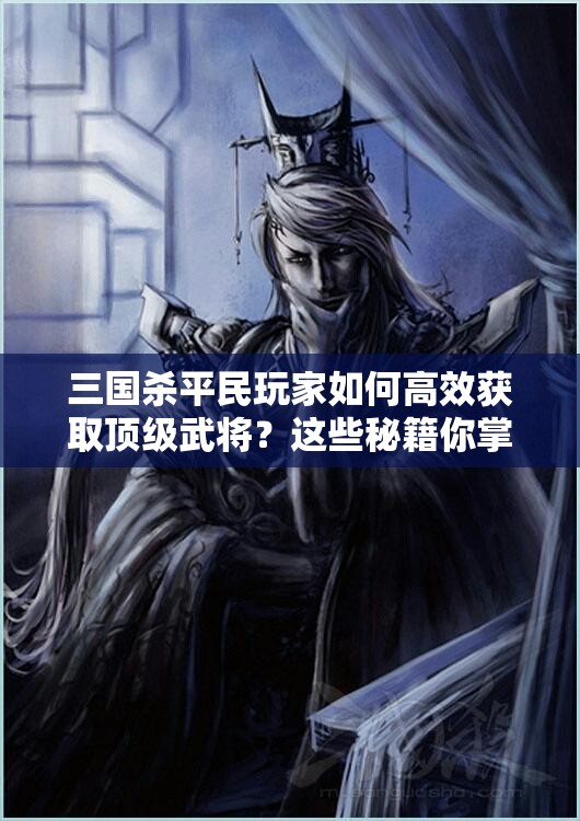 三国杀平民玩家如何高效获取顶级武将？这些秘籍你掌握了吗？