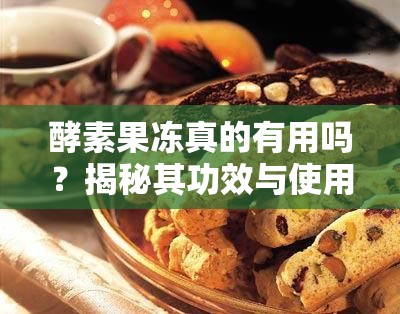 酵素果冻真的有用吗？揭秘其功效与使用体验的真实反馈