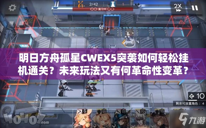 明日方舟孤星CWEX5突袭如何轻松挂机通关？未来玩法又有何革命性变革？