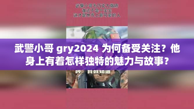 武警小哥 gry2024 为何备受关注？他身上有着怎样独特的魅力与故事？