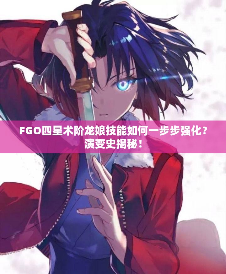 FGO四星术阶龙娘技能如何一步步强化？演变史揭秘！