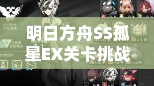 明日方舟SS孤星EX关卡挑战，究竟哪些干员能成为MVP惊艳全场？