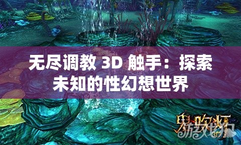 无尽调教 3D 触手：探索未知的性幻想世界