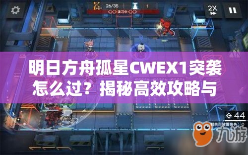 明日方舟孤星CWEX1突袭怎么过？揭秘高效攻略与资源管理秘诀