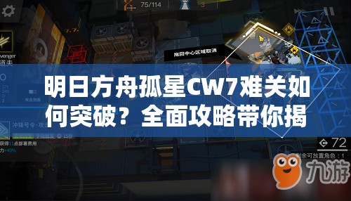 明日方舟孤星CW7难关如何突破？全面攻略带你揭秘通关秘诀！