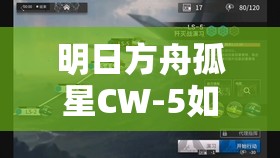 明日方舟孤星CW-5如何攻克？解锁极致挑战的策略与战术揭秘！