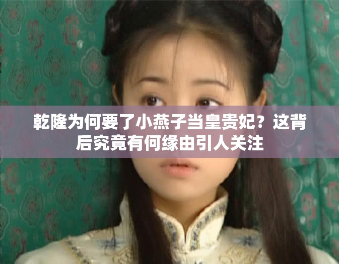 乾隆为何要了小燕子当皇贵妃？这背后究竟有何缘由引人关注