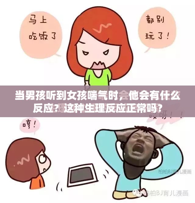 当男孩听到女孩喘气时，他会有什么反应？这种生理反应正常吗？