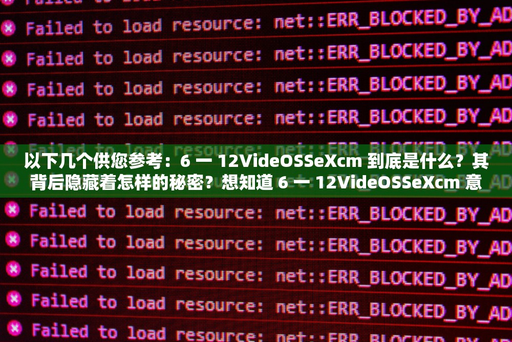 以下几个供您参考：6 一 12VideOSSeXcm 到底是什么？其背后隐藏着怎样的秘密？想知道 6 一 12VideOSSeXcm 意味着什么？进来一探究竟6 一 12VideOSSeXcm 为何备受关注？深度解析其独特之处探索 6 一 12VideOSSeXcm ，它能带来哪些意想不到的惊喜？6 一 12VideOSSeXcm 究竟有何魅力？快来揭开它的神秘面纱