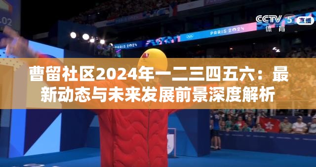 曹留社区2024年一二三四五六：最新动态与未来发展前景深度解析