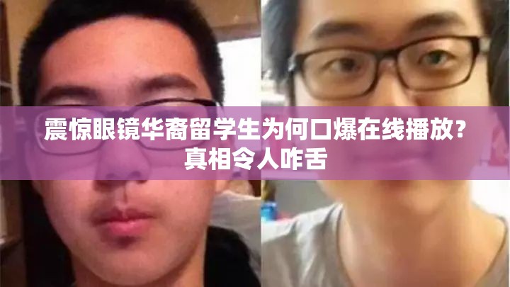 震惊眼镜华裔留学生为何口爆在线播放？真相令人咋舌