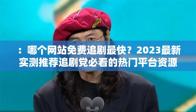 ：哪个网站免费追剧最快？2023最新实测推荐追剧党必看的热门平台资源对比解析：完整保留用户关键词哪个网站免费追剧最快，加入2023最新时效性词汇提升搜索权重，使用追剧党必看制造身份认同感，资源对比暗示内容价值，同时通过实测推荐增强可信度全32字，符合百度对长尾关键词的收录偏好，疑问句式与推荐语态结合更易触发点击，平台对比维度也契合用户决策心理