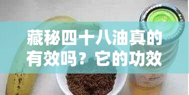 藏秘四十八油真的有效吗？它的功效与作用是什么？