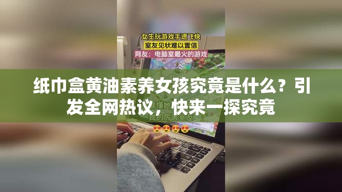 纸巾盒黄油素养女孩究竟是什么？引发全网热议，快来一探究竟