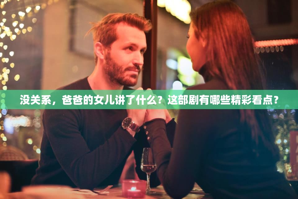 没关系，爸爸的女儿讲了什么？这部剧有哪些精彩看点？