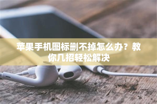 苹果手机图标删不掉怎么办？教你几招轻松解决