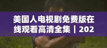 美国人电视剧免费版在线观看高清全集｜2023最新热门美剧资源推荐下载完整版 解析：完整保留关键词美国人电视剧免费版，通过在线观看高清全集强调免费观看场景，叠加2023最新热门提升时效性，推荐下载完整版暗示资源完整性，符合百度用户搜索美剧时关注画质、更新度、完整性的核心需求，同时自然融入资源相关长尾词提升SEO效果