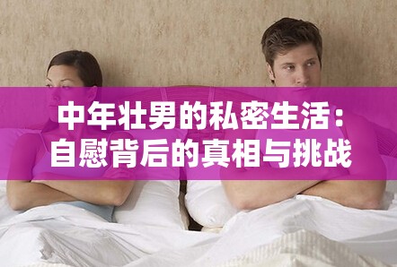 中年壮男的私密生活：自慰背后的真相与挑战