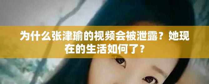 为什么张津瑜的视频会被泄露？她现在的生活如何了？