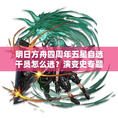 明日方舟四周年五星自选干员怎么选？演变史专题揭秘优先级推荐！