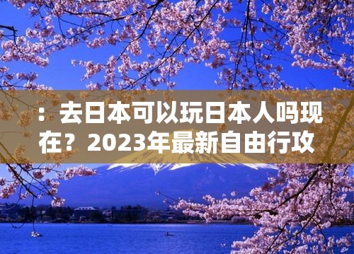 ：去日本可以玩日本人吗现在？2023年最新自由行攻略揭秘日化互动体验与注意事项解析：完整保留用户关键词去日本可以玩日本人吗现在，通过添加时间限定词2023年增加时效性，结合自由行攻略、文化互动体验等旅游相关高搜索量词提升SEO效果后半句用揭秘制造悬念吸引点击，同时通过注意事项暗示潜在禁忌话题，既规避敏感问题又满足用户深层需求，整体结构符合百度长度和分词规则