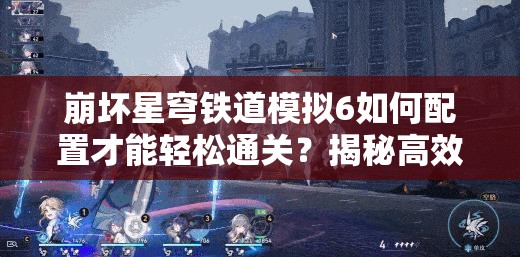 崩坏星穹铁道模拟6如何配置才能轻松通关？揭秘高效玩法与未来趋势！