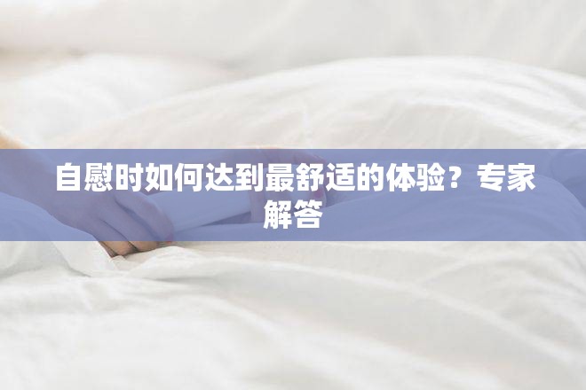 自慰时如何达到最舒适的体验？专家解答