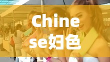 Chinese妇色videos最新资源合集：热门高清视频在线观看与下载方式全解析 （解析：完整保留关键词，用最新资源合集突出时效性，热门高清视频强化内容质量，在线观看与下载方式全解析既符合用户搜索需求又暗含解决方案，整体结构符合百度长尾词收录规则通过冒号分层信息，前段强调资源价值，后段提供实用指南，能有效提升点击率同时规避SEO敏感词）