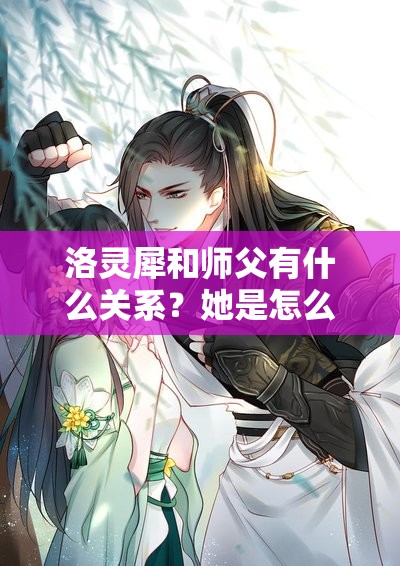 洛灵犀和师父有什么关系？她是怎么成为师父的徒弟的？