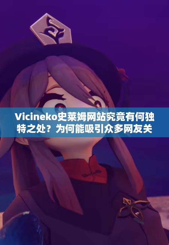 Vicineko史莱姆网站究竟有何独特之处？为何能吸引众多网友关注？