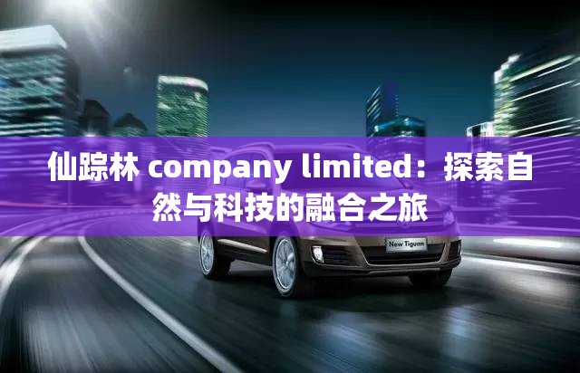 仙踪林 company limited：探索自然与科技的融合之旅