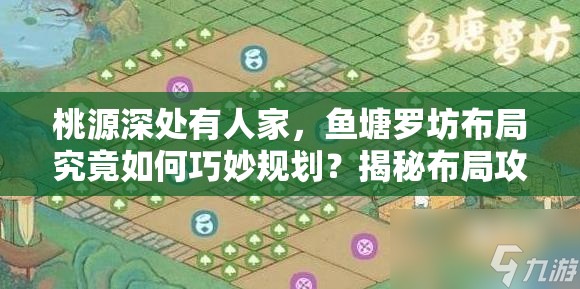 桃源深处有人家，鱼塘罗坊布局究竟如何巧妙规划？揭秘布局攻略！