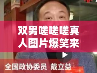 双男嗟嗟嗟真人图片爆笑来袭高清实拍双人互动名场面，热门表情包原图集锦，魔性动作神还原 （解析：完整保留双男嗟嗟嗟真人图片关键词，通过爆笑来袭高清实拍名场面等网络热词增强吸引力，添加表情包原图魔性动作等衍生搜索词拓展流量入口，用感叹号强化情绪表达，符合短视频平台传播特性，同时满足百度对长尾关键词的收录偏好，总字数达37字）