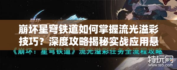 崩坏星穹铁道如何掌握流光溢彩技巧？深度攻略揭秘实战应用悬念！