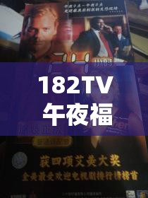 182TV 午夜福利免费视频：刺激感官的激情盛宴