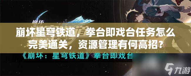 崩坏星穹铁道，拳台即戏台任务怎么完美通关，资源管理有何高招？